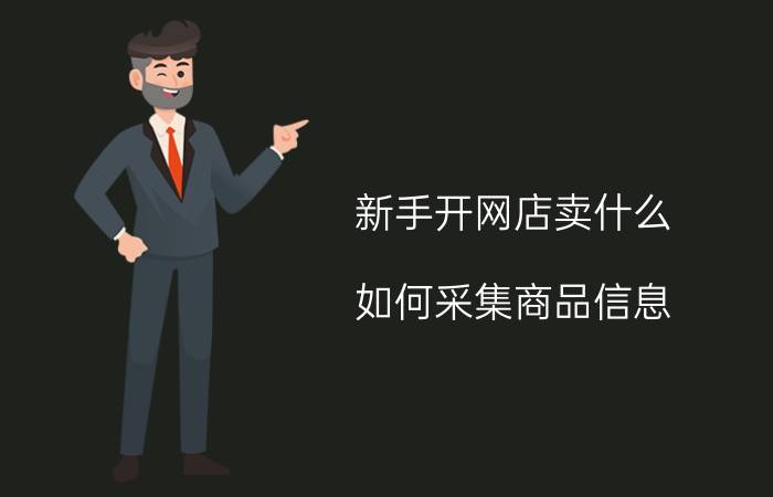 新手开网店卖什么 如何采集商品信息，有哪些简单的软件可以直接使用？